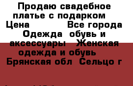 Продаю свадебное платье с подарком! › Цена ­ 7 000 - Все города Одежда, обувь и аксессуары » Женская одежда и обувь   . Брянская обл.,Сельцо г.